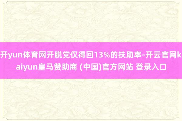 开yun体育网开脱党仅得回13%的扶助率-开云官网kaiyun皇马赞助商 (中国)官方网站 登录入口